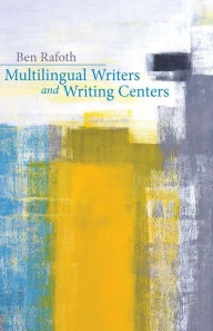 Title: Multilingual Writers and Writing Centers, Author: Ben Rafoth