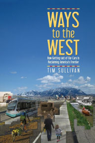 Title: Ways to the West: How Getting Out of Our Cars Is Reclaiming America's Frontier, Author: Tim Sullivan