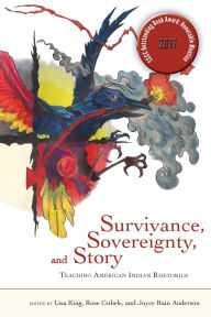 Title: Survivance, Sovereignty, and Story: Teaching American Indian Rhetorics, Author: Lisa King