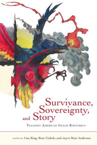 Title: Survivance, Sovereignty, and Story: Teaching American Indian Rhetorics, Author: Lisa King