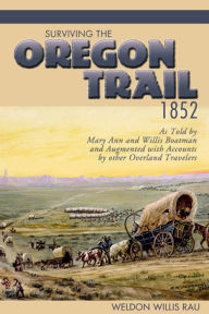 Title: Surviving the Oregon Trail, 1852: As Told by Mary Ann and Willis Boatman and Augmented with Accounts by other Overland Travelers, Author: Weldon Willis Rau