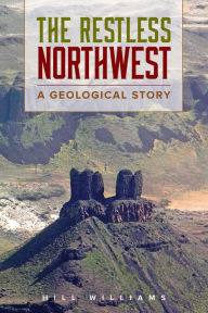 Title: The Restless Northwest: A Geological Story, Author: Hill Williams