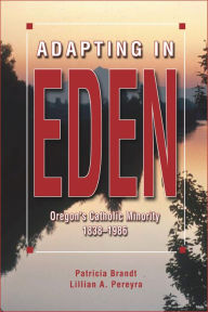 Title: Adapting in Eden: Oregon's Catholic Minority, 1838-1986, Author: Patricia Brandt