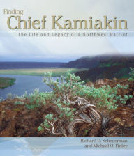 Title: Finding Chief Kamiakin: The Life and Legacy of a Northwest Patriot, Author: Richard D. Scheuerman