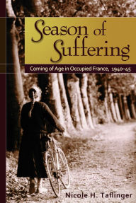 Title: Season of Suffering: Coming of Age in Occupied France, 1940-45, Author: Nicole H. Taflinger