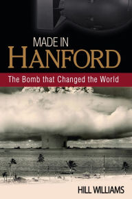 Title: Made in Hanford: The Bomb that Changed the World, Author: Hill Williams