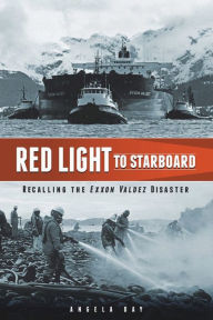Title: Red Light to Starboard: Recalling the Exxon Valdez Disaster, Author: Angela M. Day