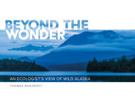 Title: Beyond the Wonder: An Ecologist's View of Wild Alaska, Author: Thomas Bancroft