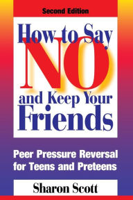 Title: How to Say No and Keep Your Friends: Peer Pressure Reversal for Teens and Preteens, Author: Sharon Scott