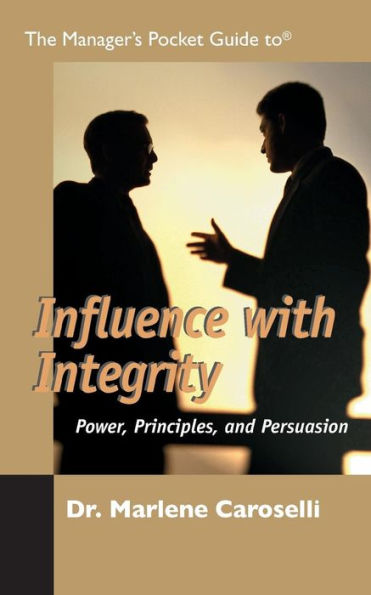 The Manager's Pocket Guide to Influencing With Integrity: Power, Principles, and Persuasion