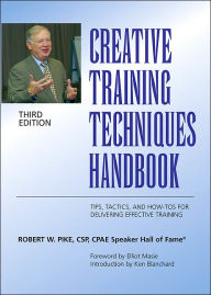 Title: Creative Training Techniques Handbook: Tips, Tactics, and How-To's for Delivering Effective Training / Edition 3, Author: Robert W. Pike