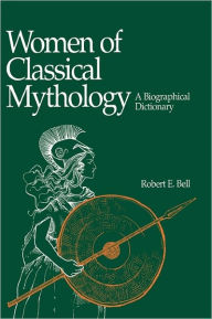 Title: Women of Classical Mythology: A Biographical Dictionary, Author: Robert E. Bell