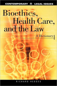 Title: Bioethics, Health Care, and the Law: A Dictionary, Author: Richard Hedges