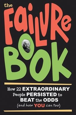 The Failure Book: How 22 Extraordinary People Persisted to Beat the Odds (and How You Can Too)