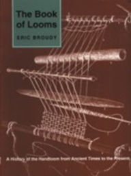 Title: The Book of Looms: A History of the Handloom from Ancient Times to the Present, Author: Eric Broudy