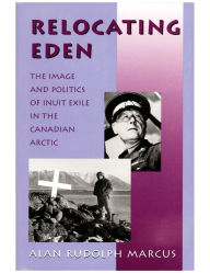 Title: Relocating Eden: The Image and Politics of Inuit Exile in the Canadian Arctic, Author: Alan Rudolph Marcus