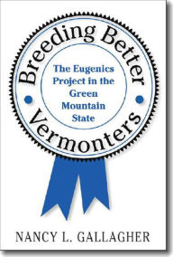 Title: Breeding Better Vermonters: The Eugenics Project in the Green Mountain State / Edition 1, Author: Nancy L. Gallagher