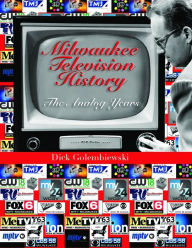 Title: Milwaukee Television History: The Analog Years, Author: Dick Golembiewski