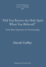 Title: Did You Receive the Holy Spirit When You Believed?: Some Basic Questions for Pneumatology, Author: David Coffey