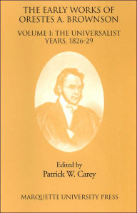 Title: The Early Works of Orestes A. Brownson, Volume I: The Universalist Years, 1826-29, Author: Patrick W. Carey