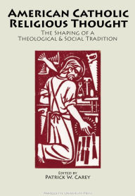 Title: American Catholic Religious Thought: The Shaping of a Theological and Social Tradition / Edition 2, Author: Patrick W. Carey