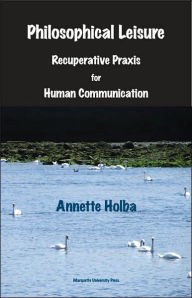 Title: Philosophical Leisure: Recuperative Practice for Human Communication, Author: Annette Holba