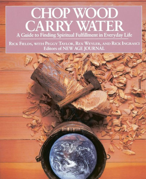 Chop Wood, Carry Water: A Guide to Finding Spiritual Fulfillment in Everyday Life