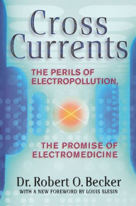 Title: Cross Currents: The Perils of Electropollution, the Promise of Electromedicine, Author: Robert O. Becker