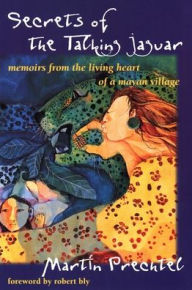 Title: Secrets of the Talking Jaguar: Memoirs from the Living Heart of a Mayan Village, Author: Martin Prechtel