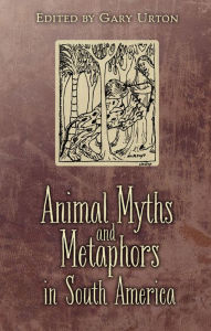 Title: Animal Myths and Metaphors in South America, Author: Gary Urton