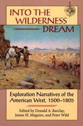 Title: Into the Wilderness Dream: Exploration Narratives of the American West, 1500-1805, Author: Donald A. Barclay