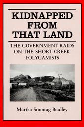 Title: Kidnapped from That Land: The Government Raids on the Short Creek Polygamists, Author: Martha S Bradley