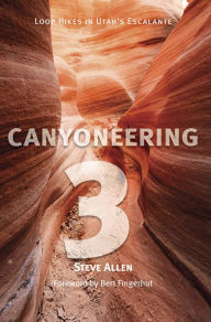 Title: Canyoneering 3: Loop Hikes in Utah's Escalante, Author: Steve Allen