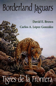 Title: Borderland Jaguars: Tigres de la Frontera, Author: David E. Brown