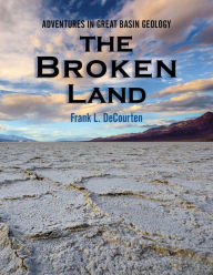 Title: The Broken Land: Adventures in Great Basin Geology, Author: Frank DeCourten