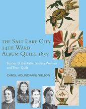 Title: The Salt Lake City 14th Ward Album Quilt, 1857: Stories of the Relief Society Women and Their Quilt, Author: Carol Holindrake Nielson