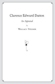 Title: Clarence Edward Dutton: An Appraisal, Author: Wallace Stegner