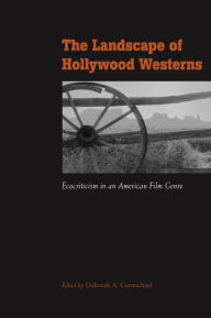 Title: The Landscape of Hollywood Westerns: Ecocriticism in an American Film Genre, Author: Deborah A Carmichael