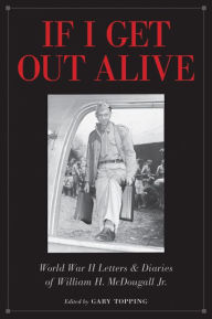 Title: If I Get Out Alive: The World War II Letters and Diaries of William H McDougall Jr, Author: Gary Topping