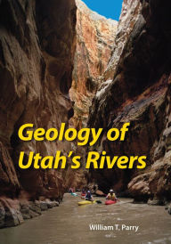 Title: Geology of Utah's Rivers, Author: William T Parry