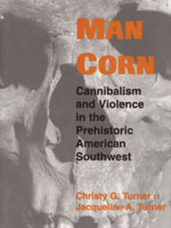 Title: Man Corn: Cannibalism and Violence in the Prehistoric American Southwest, Author: Christy G Turner II