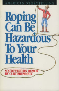 Title: Roping Can Be Hazardous to Your Health: Southwestern Humor, Author: Curt Brummett