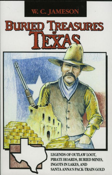 Buried Treasures of Texas: Legends of Outlaw Loot, Pirate Hoards, Buried Mines, Ingots in Lakes, and Santa Anna's Pack-Train Gold