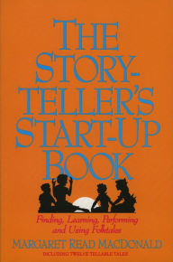 Title: Storyteller's Start-Up Book: Finding, Learning, Performing and Using Folktales Including Twelve Tellable Tales, Author: Margaret Read MacDonald