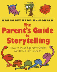 Title: The Parents' Guide to Storytelling: How to Make Up New Stories and Retell Old Favorites, Author: Margaret  Read MacDonald