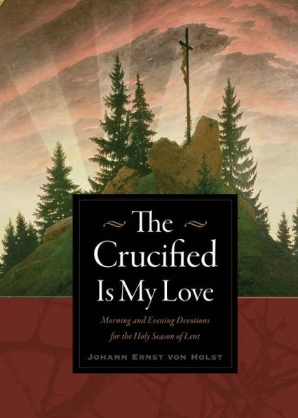 the Crucified Is My Love: Morning and Evening Devotions for Holy Season of Lent