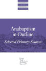 Anabaptism In Outline: Selected Primary Sources