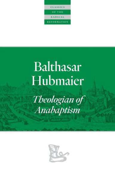 Balthasar Hubmaier: Theologian of Anabaptism