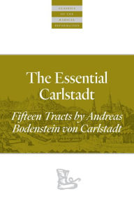 Title: The Essential Carlstadt: Fifteen Tracts by Andreas Bodenstein (Carlstadt) von Karlstadt, Author: Andreas Bodenstein von Carlstadt