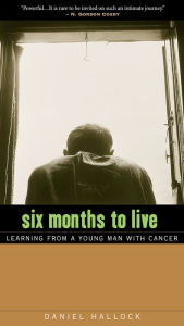 Title: Six Months to Live: Learning from a Young Man with Cancer, Author: Daniel Hallock